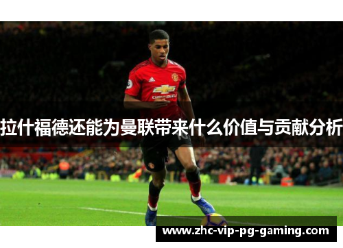 拉什福德还能为曼联带来什么价值与贡献分析