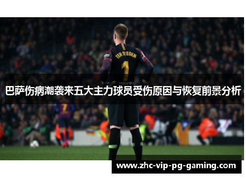 巴萨伤病潮袭来五大主力球员受伤原因与恢复前景分析 巴萨伤病潮袭来五大主力球员受伤原因与恢复前景分析