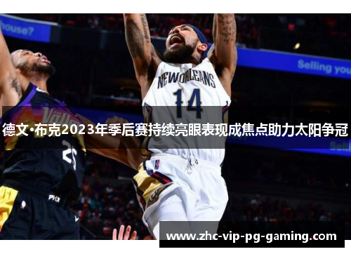 德文·布克2023年季后赛持续亮眼表现成焦点助力太阳争冠 德文·布克2023年季后赛持续亮眼表现成焦点助力太阳争冠