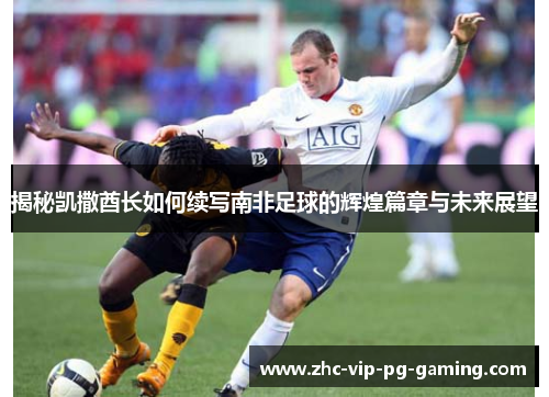 揭秘凯撒酋长如何续写南非足球的辉煌篇章与未来展望