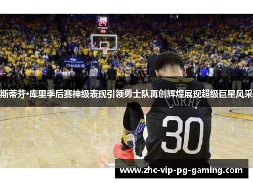 斯蒂芬·库里季后赛神级表现引领勇士队再创辉煌展现超级巨星风采