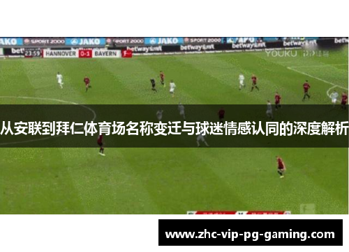 从安联到拜仁体育场名称变迁与球迷情感认同的深度解析