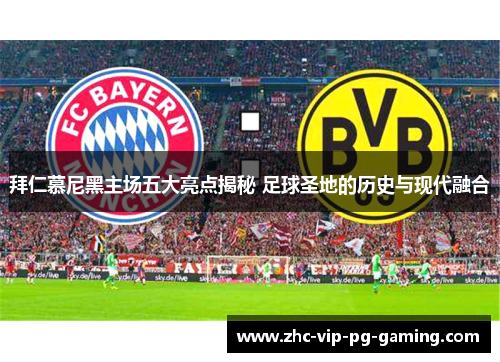 拜仁慕尼黑主场五大亮点揭秘 足球圣地的历史与现代融合