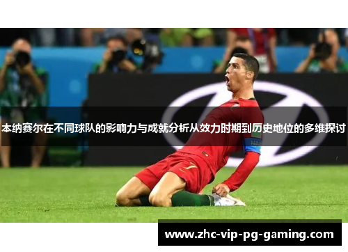 本纳赛尔在不同球队的影响力与成就分析从效力时期到历史地位的多维探讨