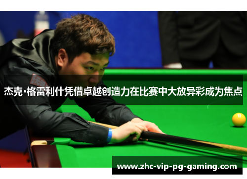 杰克·格雷利什凭借卓越创造力在比赛中大放异彩成为焦点