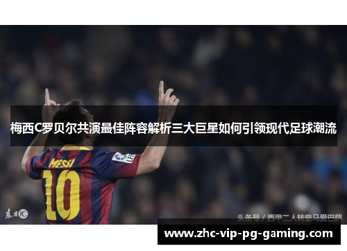 梅西C罗贝尔共演最佳阵容解析三大巨星如何引领现代足球潮流