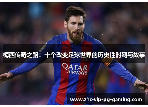 梅西传奇之路：十个改变足球世界的历史性时刻与故事
