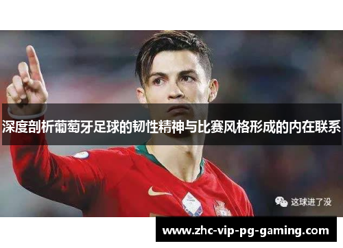 深度剖析葡萄牙足球的韧性精神与比赛风格形成的内在联系 深度剖析葡萄牙足球的韧性精神与比赛风格形成的内在联系