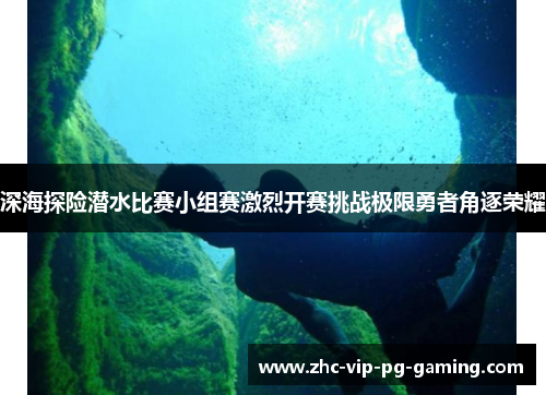 深海探险潜水比赛小组赛激烈开赛挑战极限勇者角逐荣耀 深海探险潜水比赛小组赛激烈开赛挑战极限勇者角逐荣耀