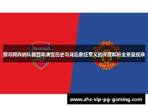 探寻阿森纳队徽百年演变历史与背后象征意义的深度解析全景呈现录