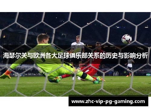 海瑟尔关与欧洲各大足球俱乐部关系的历史与影响分析 海瑟尔关与欧洲各大足球俱乐部关系的历史与影响分析