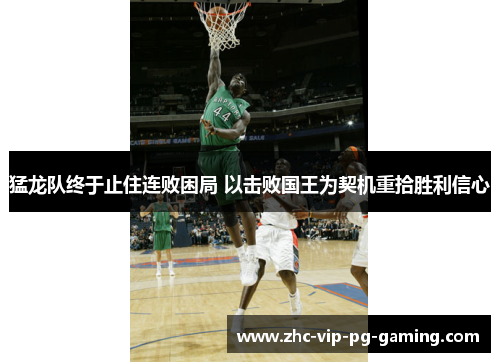 猛龙队终于止住连败困局 以击败国王为契机重拾胜利信心 猛龙队终于止住连败困局 以击败国王为契机重拾胜利信心