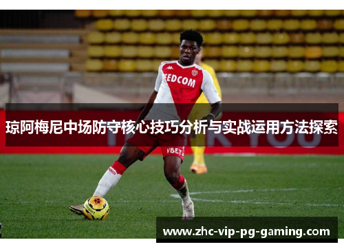琼阿梅尼中场防守核心技巧分析与实战运用方法探索 琼阿梅尼中场防守核心技巧分析与实战运用方法探索