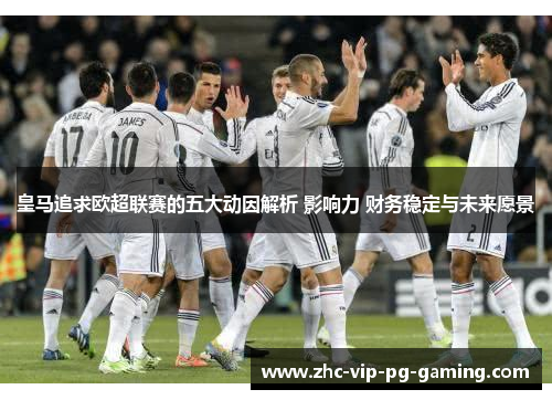 皇马追求欧超联赛的五大动因解析 影响力 财务稳定与未来愿景