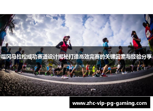 福冈马拉松成功赛道设计揭秘打造高效完赛的关键因素与经验分享 福冈马拉松成功赛道设计揭秘打造高效完赛的关键因素与经验分享