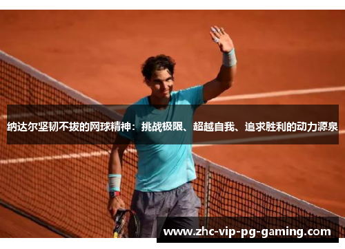 纳达尔坚韧不拔的网球精神：挑战极限、超越自我、追求胜利的动力源泉