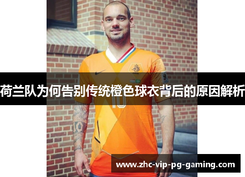 荷兰队为何告别传统橙色球衣背后的原因解析