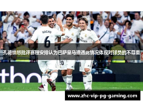 孔德愤怒批评赛程安排认为巴萨皇马遭遇此情况体现对球员的不尊重