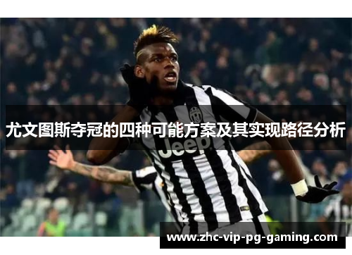尤文图斯夺冠的四种可能方案及其实现路径分析 尤文图斯夺冠的四种可能方案及其实现路径分析