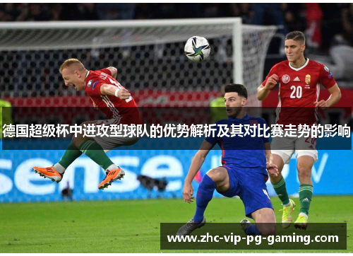 德国超级杯中进攻型球队的优势解析及其对比赛走势的影响