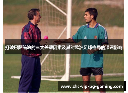 打破巴萨统治的三大关键因素及其对欧洲足球格局的深远影响