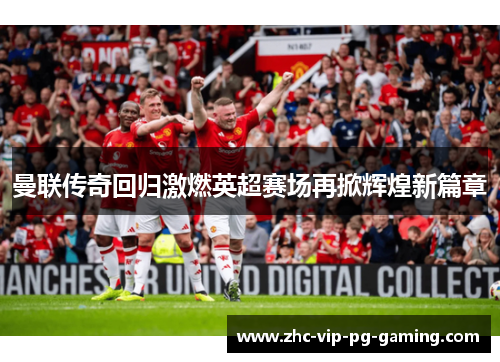 曼联传奇回归激燃英超赛场再掀辉煌新篇章 曼联传奇回归激燃英超赛场再掀辉煌新篇章