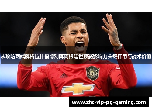 从攻防两端解析拉什福德对阵阿根廷世预赛影响力关键作用与战术价值