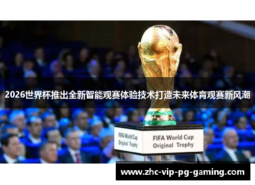 2026世界杯推出全新智能观赛体验技术打造未来体育观赛新风潮