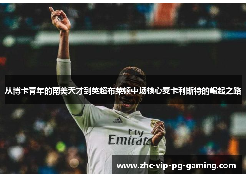 从博卡青年的南美天才到英超布莱顿中场核心麦卡利斯特的崛起之路