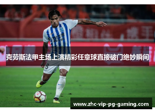克劳斯法甲主场上演精彩任意球直接破门绝妙瞬间