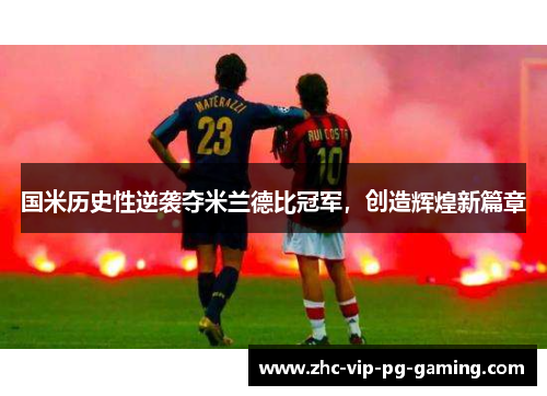 国米历史性逆袭夺米兰德比冠军，创造辉煌新篇章