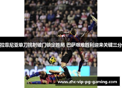 拉菲尼亚单刀挑射破门锁定胜局 巴萨艰难胜利迎来关键三分 拉菲尼亚单刀挑射破门锁定胜局 巴萨艰难胜利迎来关键三分