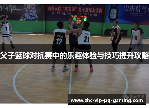 父子篮球对抗赛中的乐趣体验与技巧提升攻略 父子篮球对抗赛中的乐趣体验与技巧提升攻略