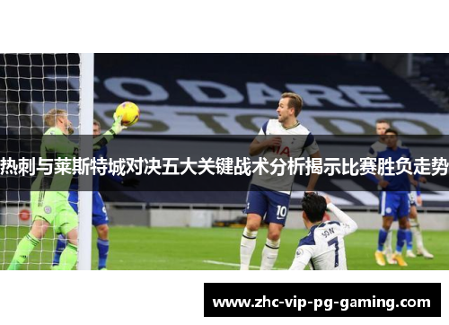 热刺与莱斯特城对决五大关键战术分析揭示比赛胜负走势 热刺与莱斯特城对决五大关键战术分析揭示比赛胜负走势