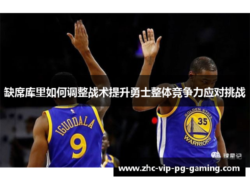 缺席库里如何调整战术提升勇士整体竞争力应对挑战