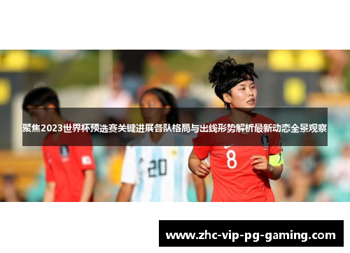 聚焦2023世界杯预选赛关键进展各队格局与出线形势解析最新动态全景观察