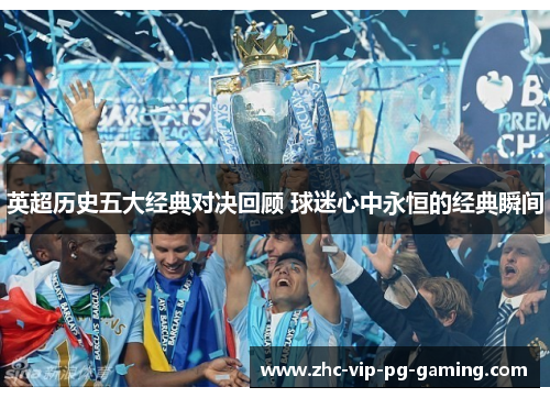 英超历史五大经典对决回顾 球迷心中永恒的经典瞬间
