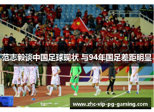 范志毅谈中国足球现状 与94年国足差距明显