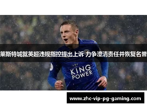 莱斯特城就英超违规指控提出上诉 力争澄清责任并恢复名誉