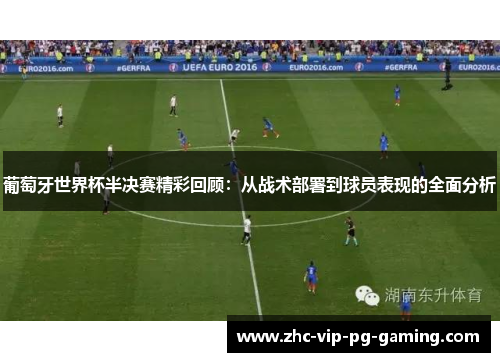 葡萄牙世界杯半决赛精彩回顾：从战术部署到球员表现的全面分析