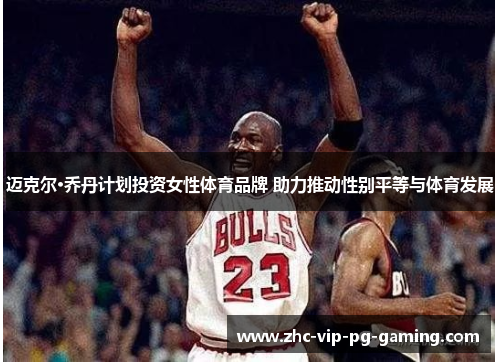 迈克尔·乔丹计划投资女性体育品牌 助力推动性别平等与体育发展 迈克尔·乔丹计划投资女性体育品牌 助力推动性别平等与体育发展