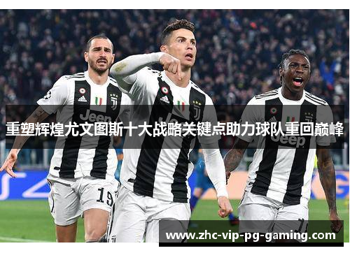 重塑辉煌尤文图斯十大战略关键点助力球队重回巅峰