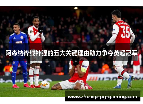 阿森纳锋线补强的五大关键理由助力争夺英超冠军 阿森纳锋线补强的五大关键理由助力争夺英超冠军