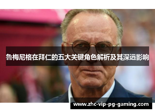 鲁梅尼格在拜仁的五大关键角色解析及其深远影响 鲁梅尼格在拜仁的五大关键角色解析及其深远影响
