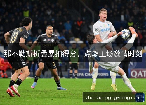 那不勒斯折叠暴扣得分，点燃主场激情时刻