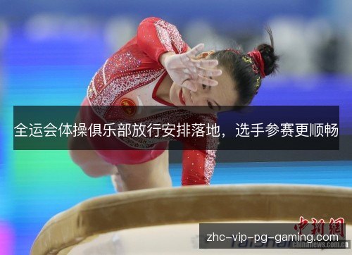 全运会体操俱乐部放行安排落地,选手参赛更顺畅 全运会体操俱乐部放行安排落地,选手参赛更顺畅