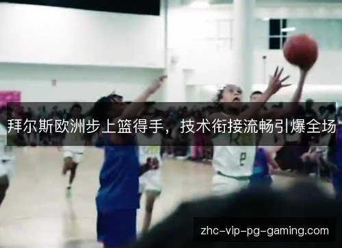 拜尔斯欧洲步上篮得手，技术衔接流畅引爆全场
